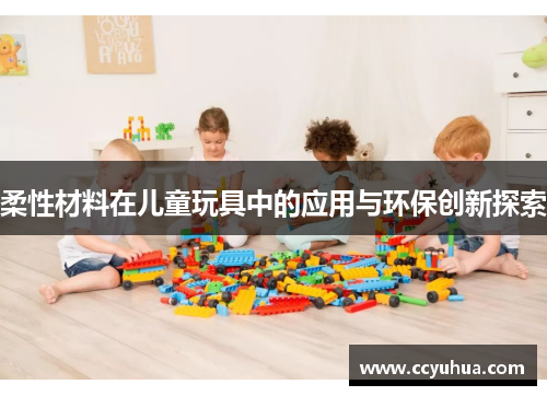 柔性材料在儿童玩具中的应用与环保创新探索
